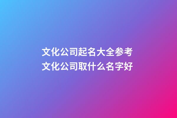 文化公司起名大全参考 文化公司取什么名字好